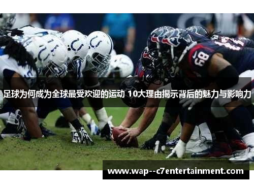 足球为何成为全球最受欢迎的运动 10大理由揭示背后的魅力与影响力