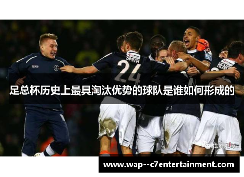 足总杯历史上最具淘汰优势的球队是谁如何形成的