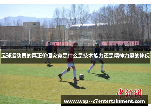 足球运动员的真正价值究竟是什么是技术能力还是精神力量的体现