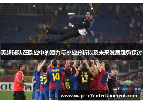 英超球队在欧战中的潜力与挑战分析以及未来发展趋势探讨
