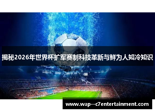 揭秘2026年世界杯扩军赛制科技革新与鲜为人知冷知识