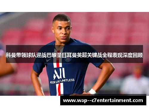 科曼带领球队迎战巴黎圣日耳曼英超关键战全程表现深度回顾