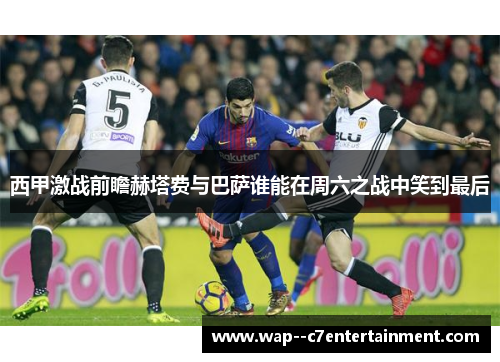 西甲激战前瞻赫塔费与巴萨谁能在周六之战中笑到最后