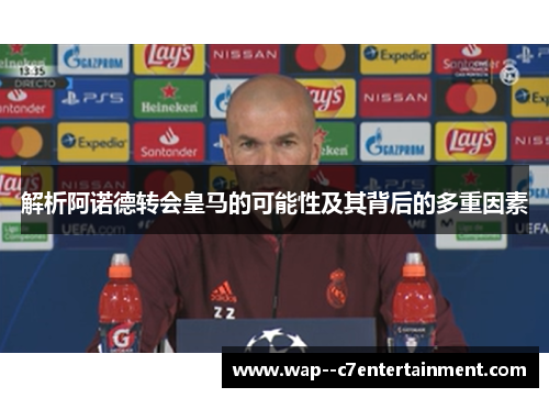 解析阿诺德转会皇马的可能性及其背后的多重因素