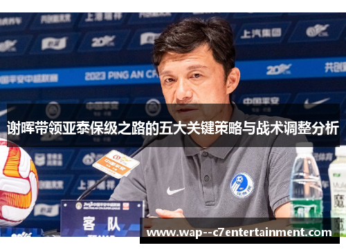 谢晖带领亚泰保级之路的五大关键策略与战术调整分析