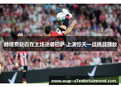 赫塔费能否在主场逆袭巴萨 上演惊天一战挑战强敌