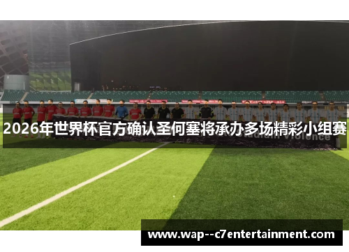 2026年世界杯官方确认圣何塞将承办多场精彩小组赛