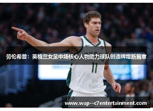 劳伦希普：英格兰女足中场核心人物助力球队创造辉煌新篇章