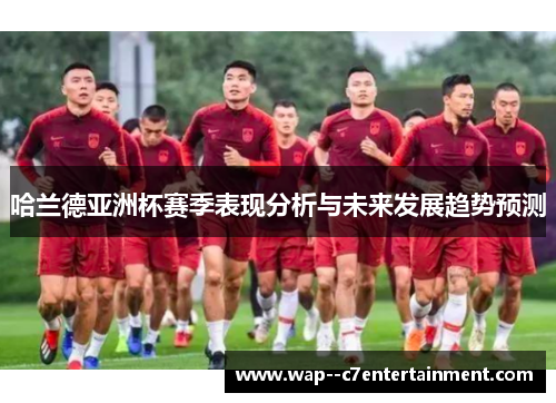 哈兰德亚洲杯赛季表现分析与未来发展趋势预测