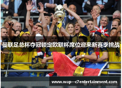 曼联足总杯夺冠锁定欧联杯席位迎来新赛季挑战