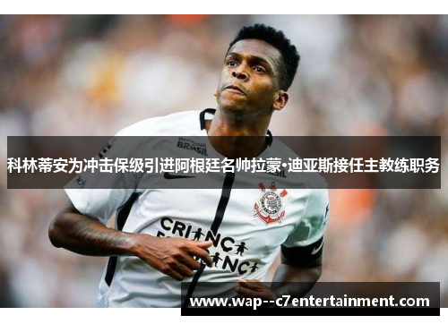 科林蒂安为冲击保级引进阿根廷名帅拉蒙·迪亚斯接任主教练职务 科林蒂安为冲击保级引进阿根廷名帅拉蒙·迪亚斯接任主教练职务