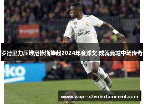 罗德里力压维尼修斯捧起2024年金球奖 成就曼城中场传奇