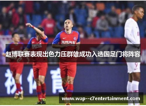 赵博联赛表现出色力压群雄成功入选国足门将阵容 赵博联赛表现出色力压群雄成功入选国足门将阵容