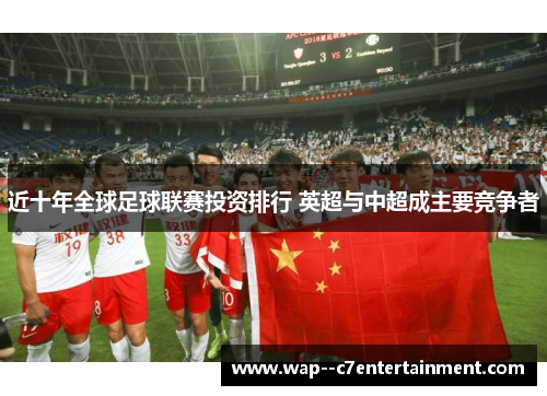 近十年全球足球联赛投资排行 英超与中超成主要竞争者