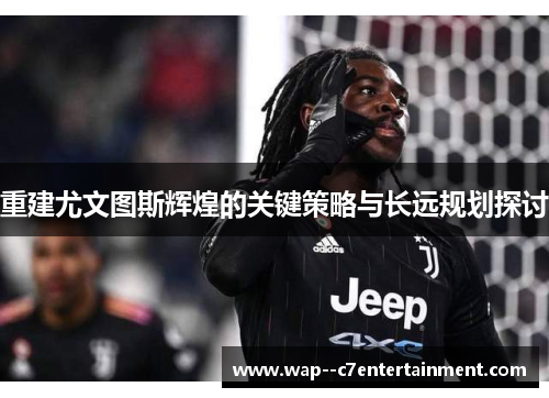 重建尤文图斯辉煌的关键策略与长远规划探讨