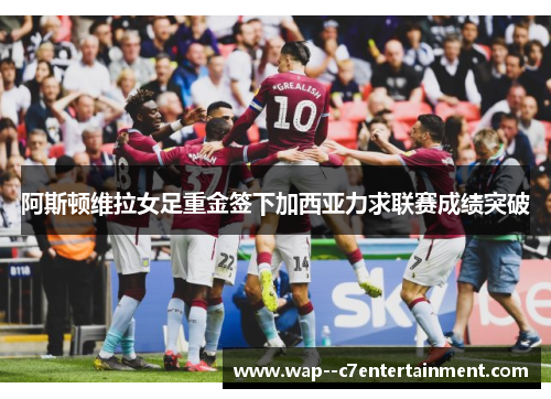 阿斯顿维拉女足重金签下加西亚力求联赛成绩突破