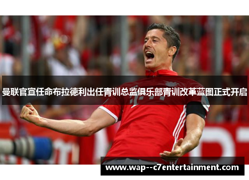 曼联官宣任命布拉德利出任青训总监俱乐部青训改革蓝图正式开启