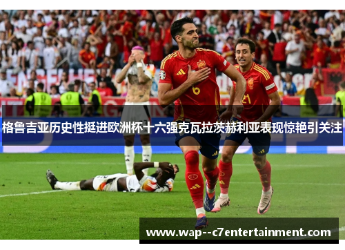 格鲁吉亚历史性挺进欧洲杯十六强克瓦拉茨赫利亚表现惊艳引关注